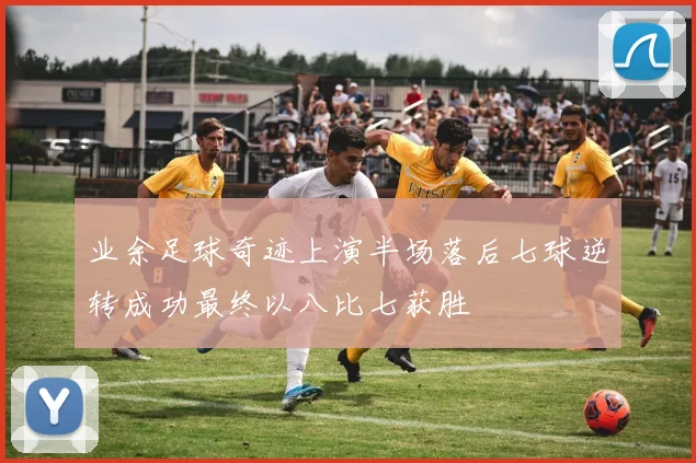 业余足球奇迹上演半场落后七球逆转成功最终以八比七获胜