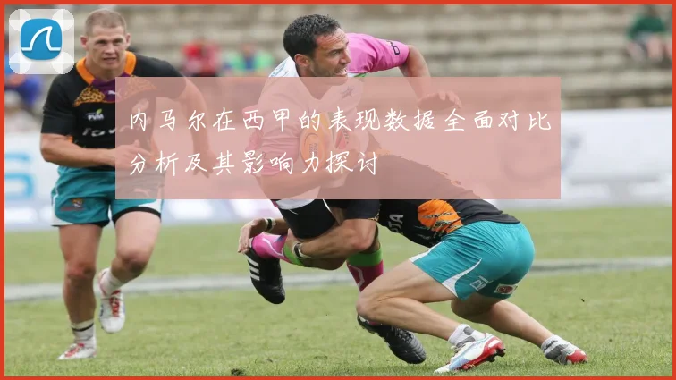 内马尔在西甲的表现数据全面对比分析及其影响力探讨
