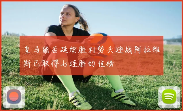 皇马能否延续胜利势头迎战阿拉维斯已取得七连胜的佳绩