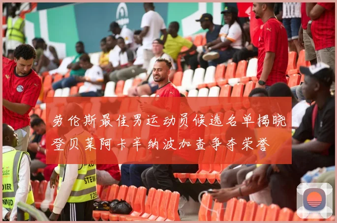 劳伦斯最佳男运动员候选名单揭晓登贝莱阿卡辛纳波加查争夺荣誉