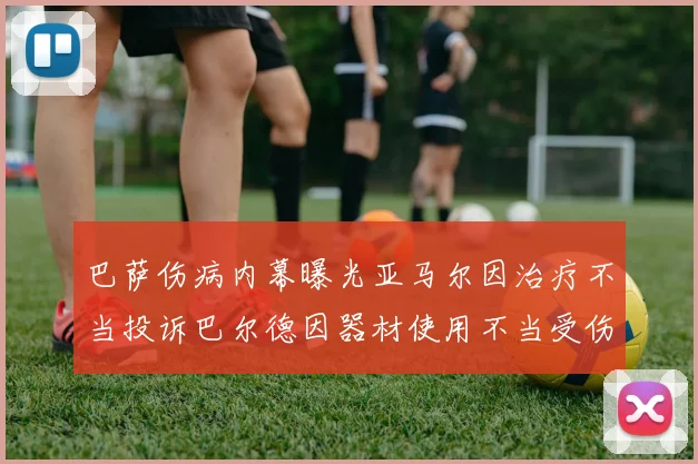 巴萨伤病内幕曝光亚马尔因治疗不当投诉巴尔德因器材使用不当受伤