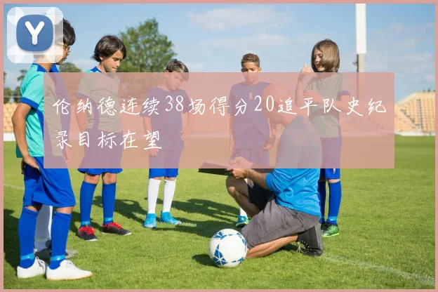 伦纳德连续38场得分20追平队史纪录目标在望