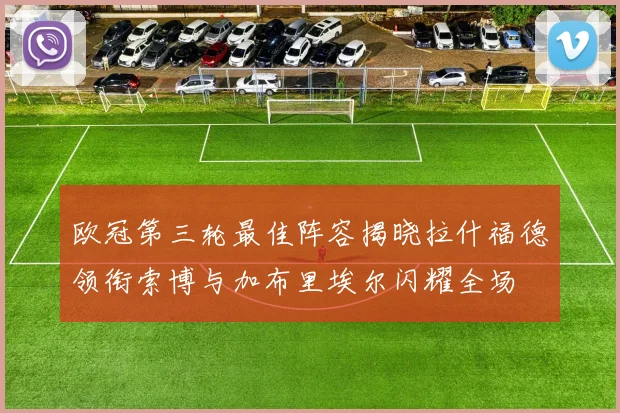 欧冠第三轮最佳阵容揭晓拉什福德领衔索博与加布里埃尔闪耀全场